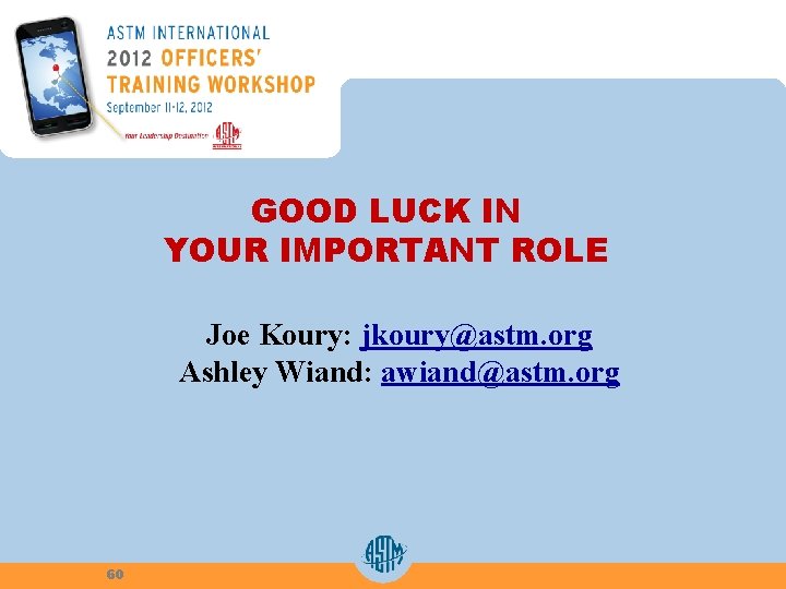 GOOD LUCK IN YOUR IMPORTANT ROLE Joe Koury: jkoury@astm. org Ashley Wiand: awiand@astm. org