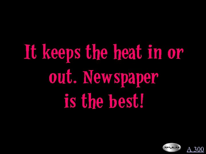 It keeps the heat in or out. Newspaper is the best! A 300 