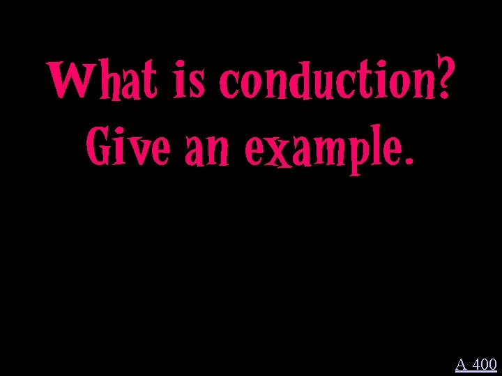 What is conduction? Give an example. A 400 