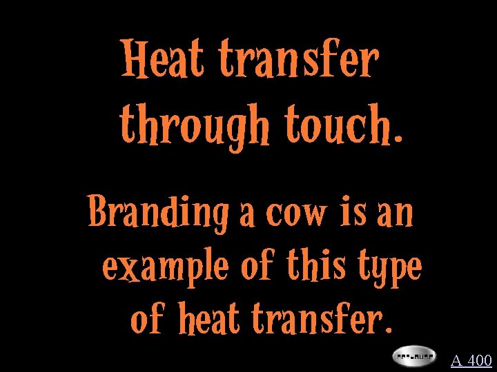 Heat transfer through touch. Branding a cow is an example of this type of