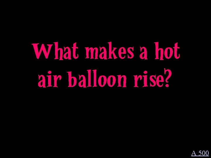What makes a hot air balloon rise? A 500 