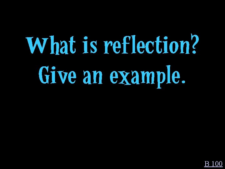 What is reflection? Give an example. B 100 