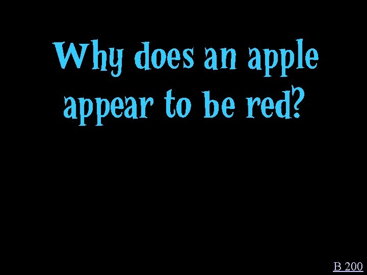 Why does an apple appear to be red? B 200 