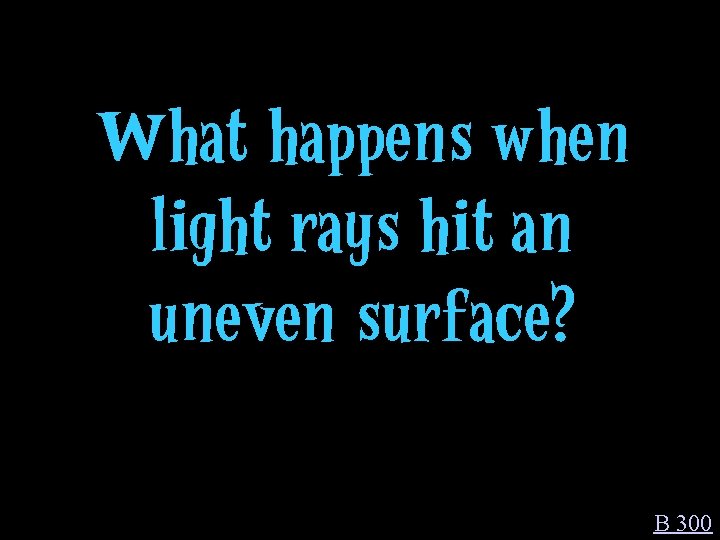 What happens when light rays hit an uneven surface? B 300 