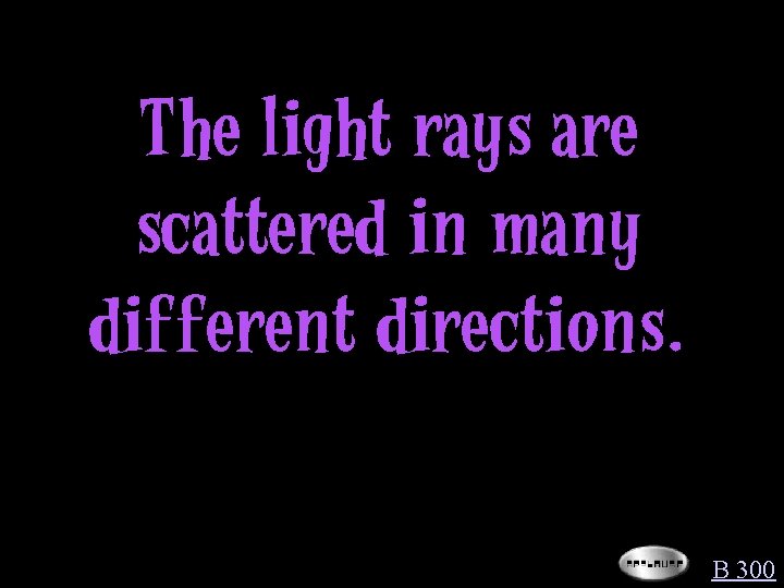 The light rays are scattered in many different directions. B 300 