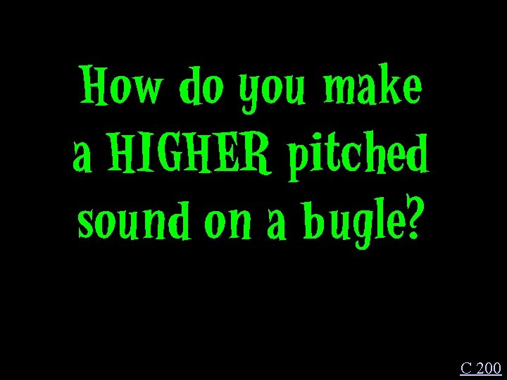How do you make a HIGHER pitched sound on a bugle? C 200 