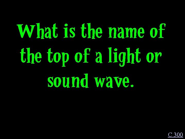 What is the name of the top of a light or sound wave. C