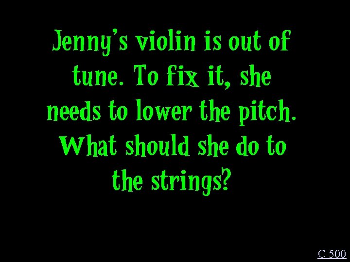 Jenny’s violin is out of tune. To fix it, she needs to lower the