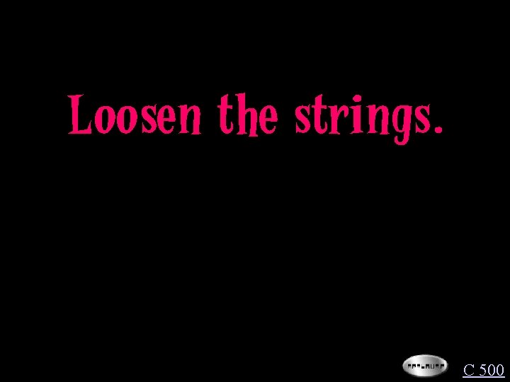 Loosen the strings. C 500 