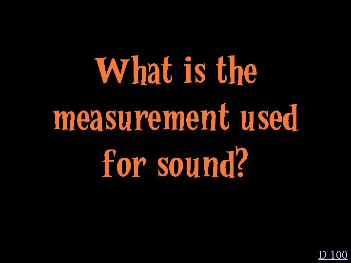 What is the measurement used for sound? D 100 