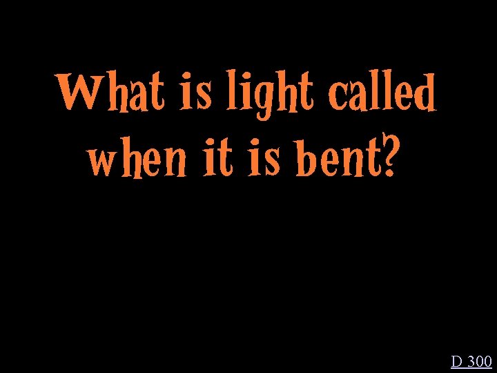 What is light called when it is bent? D 300 