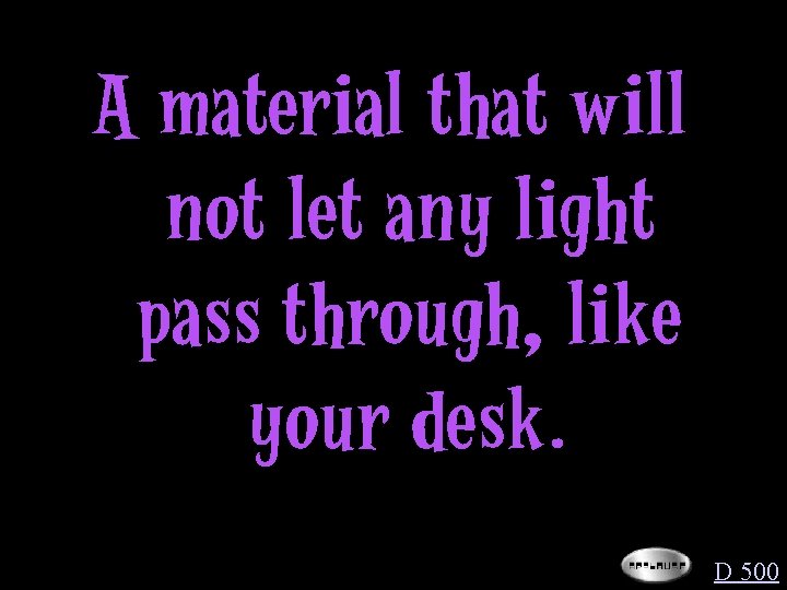 A material that will not let any light pass through, like your desk. D