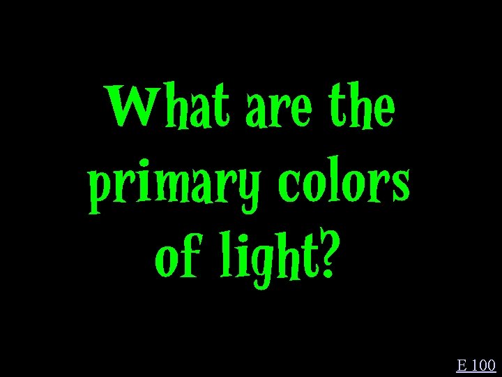 What are the primary colors of light? E 100 