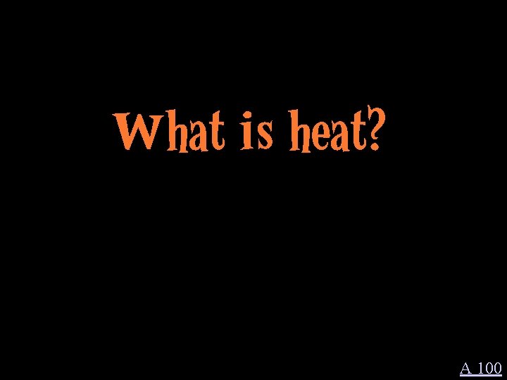 What is heat? A 100 