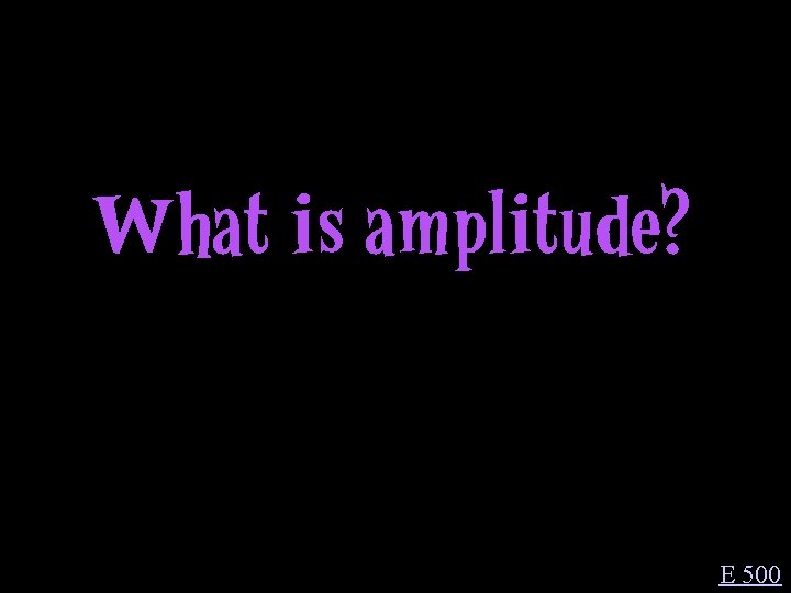 What is amplitude? E 500 