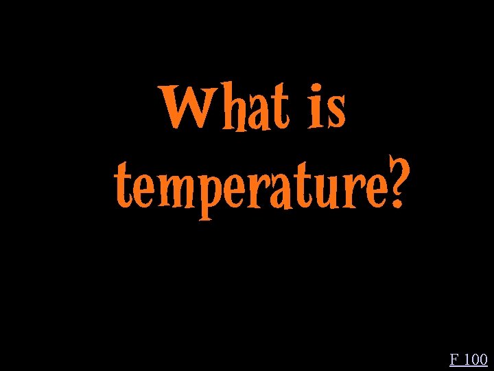 What is temperature? F 100 