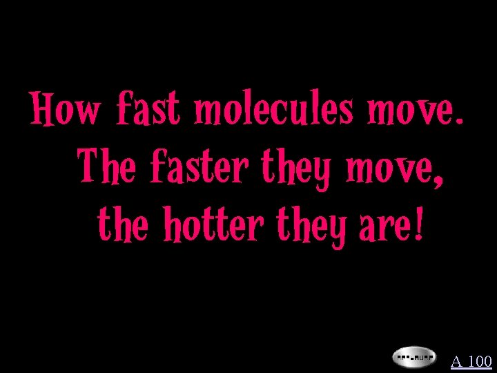 How fast molecules move. The faster they move, the hotter they are! A 100