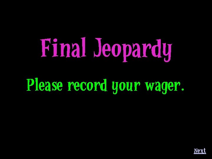 Final Jeopardy Please record your wager. Next 