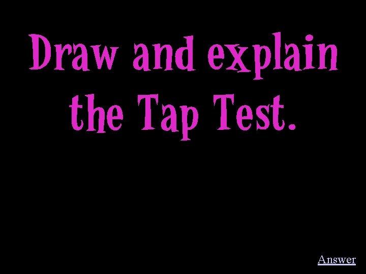 Draw and explain the Tap Test. Answer 