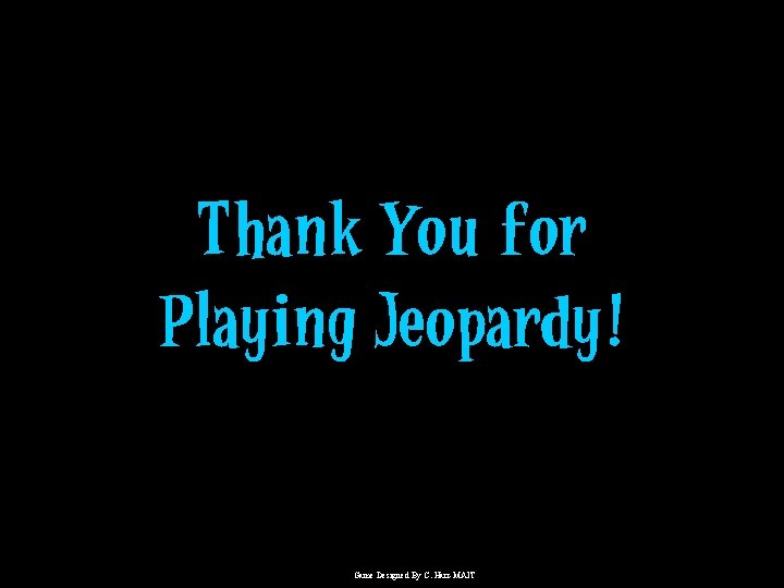 Thank You for Playing Jeopardy! Game Designed By C. Harr-MAIT 