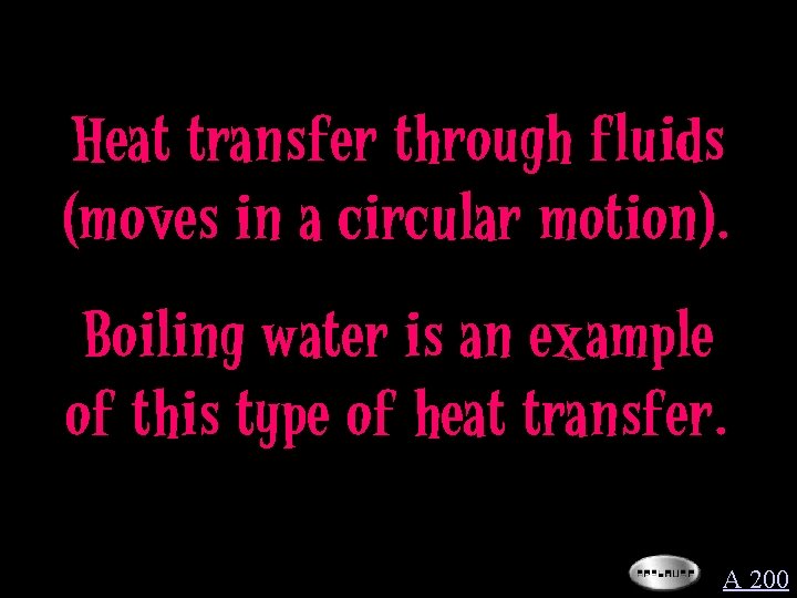 Heat transfer through fluids (moves in a circular motion). Boiling water is an example