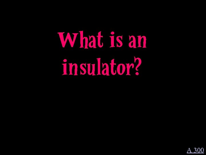 What is an insulator? A 300 