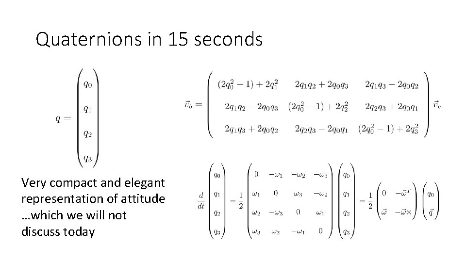 Quaternions in 15 seconds Very compact and elegant representation of attitude …which we will
