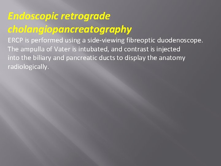 Endoscopic retrograde cholangiopancreatography ERCP is performed using a side-viewing fibreoptic duodenoscope. The ampulla of
