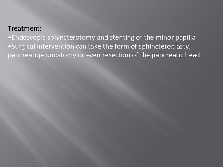 Treatment: • Endoscopic sphincterotomy and stenting of the minor papilla • Surgical intervention can