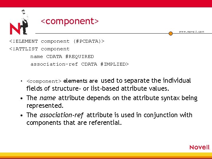 <component> <!ELEMENT component (#PCDATA)> <!ATTLIST component name CDATA #REQUIRED association-ref CDATA #IMPLIED> • <component>