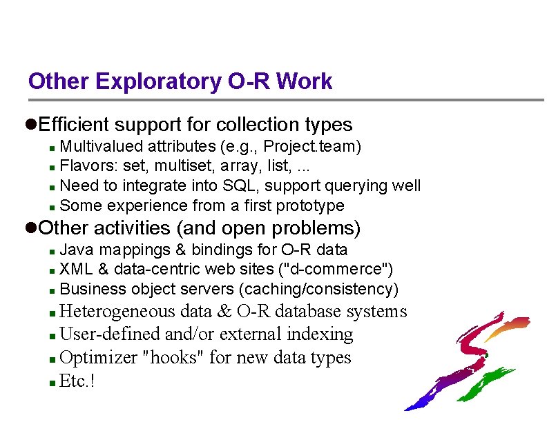 Other Exploratory O-R Work l. Efficient support for collection types Multivalued attributes (e. g.