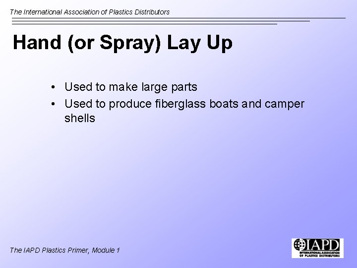 The International Association of Plastics Distributors Hand (or Spray) Lay Up • Used to
