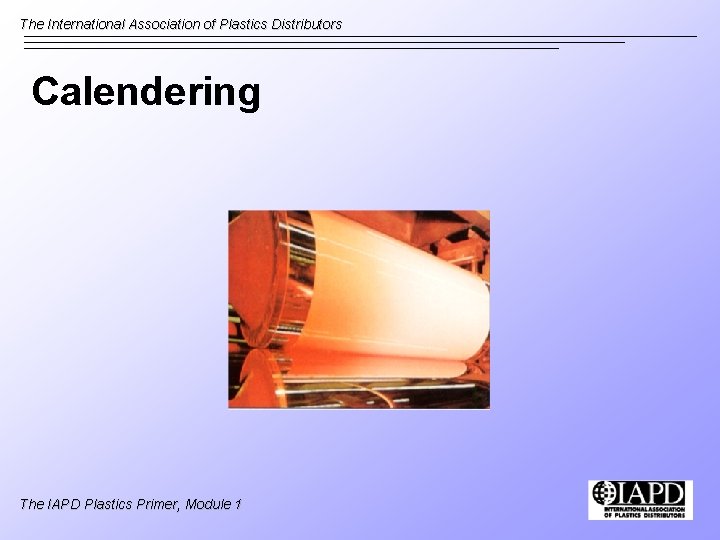 The International Association of Plastics Distributors Calendering The IAPD Plastics Primer, Module 1 