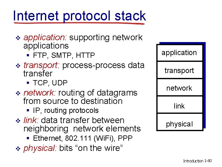 Internet protocol stack v application: supporting network applications § FTP, SMTP, HTTP v transport: