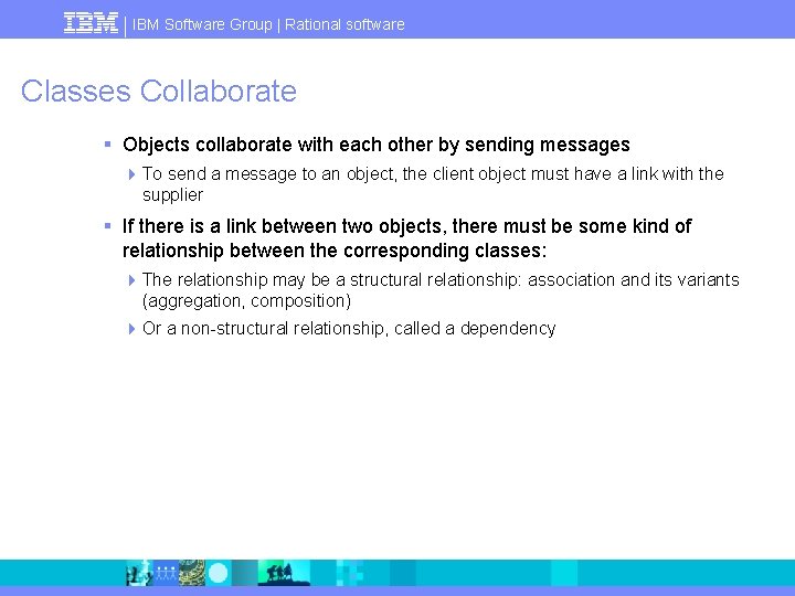 IBM Software Group | Rational software Classes Collaborate § Objects collaborate with each other