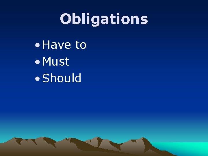 Obligations • Have to • Must • Should 