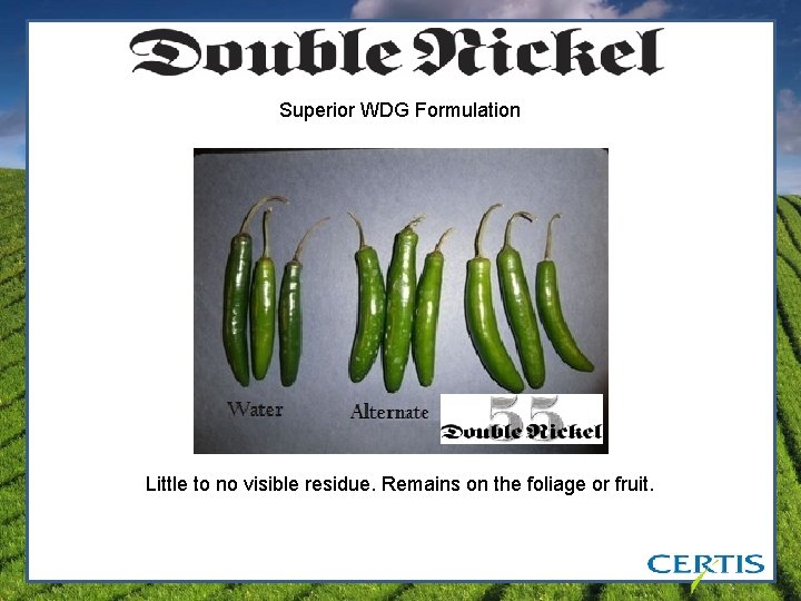 Superior WDG Formulation Little to no visible residue. Remains on the foliage or fruit.