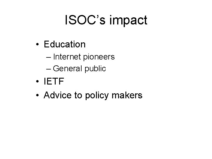 ISOC’s impact • Education – Internet pioneers – General public • IETF • Advice