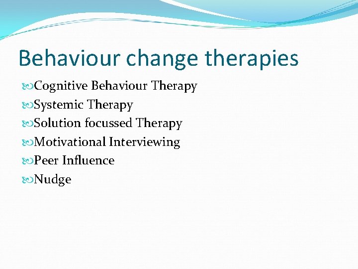Behaviour change therapies Cognitive Behaviour Therapy Systemic Therapy Solution focussed Therapy Motivational Interviewing Peer