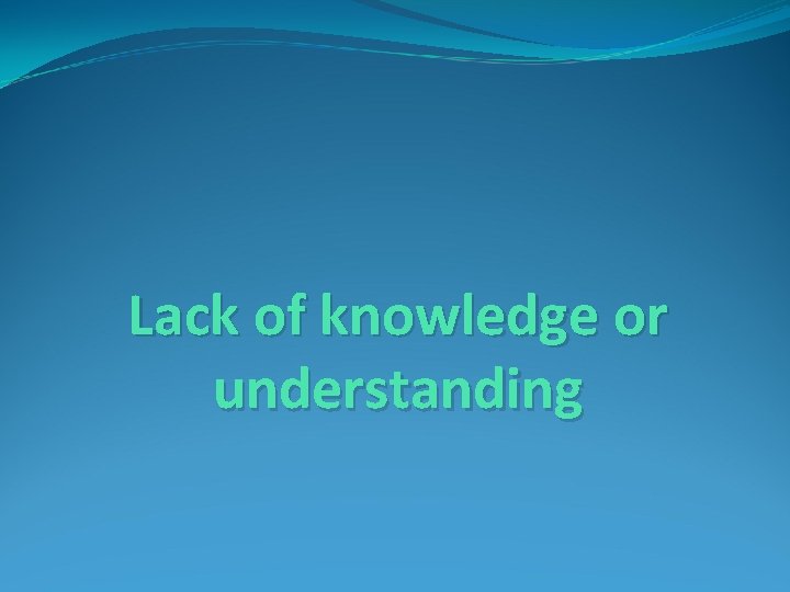 Lack of knowledge or understanding 