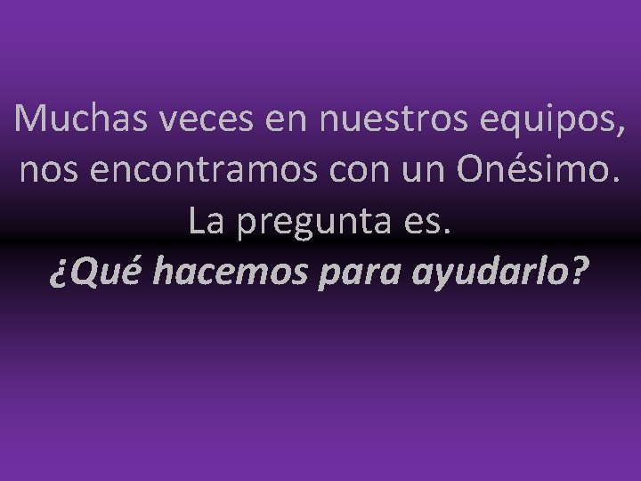 Muchas veces en nuestros equipos, nos encontramos con un Onésimo. La pregunta es. ¿Qué