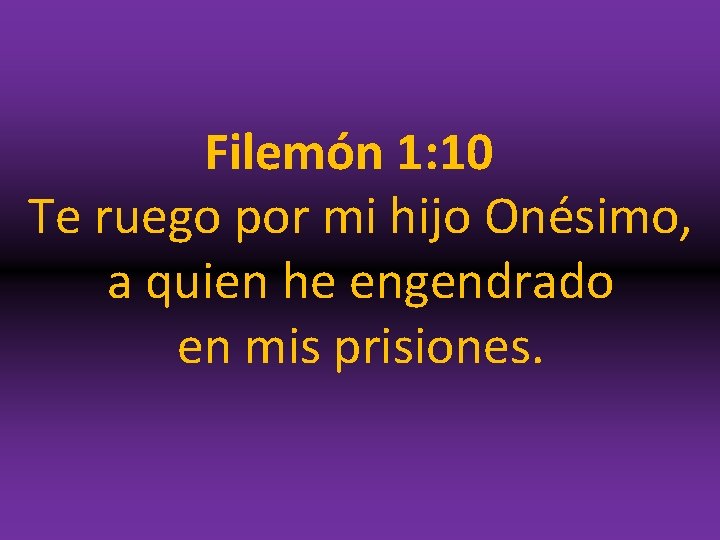 Filemón 1: 10 Te ruego por mi hijo Onésimo, a quien he engendrado en