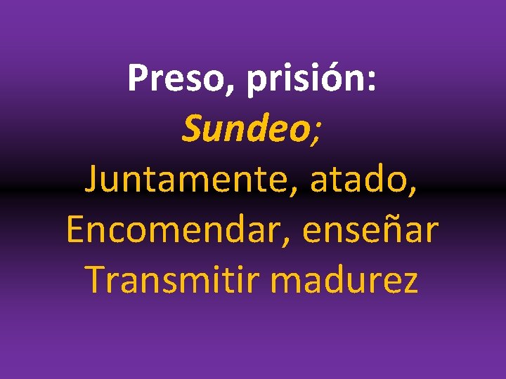 Preso, prisión: Sundeo; Juntamente, atado, Encomendar, enseñar Transmitir madurez 