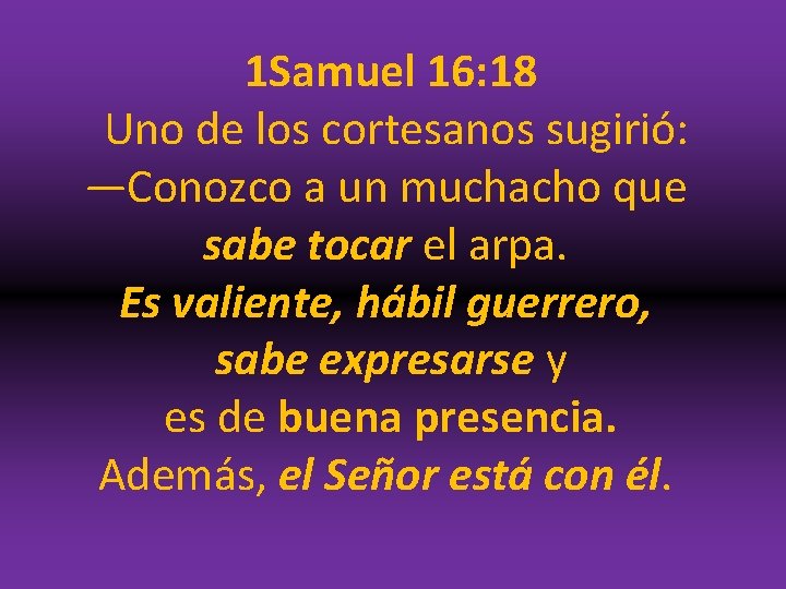 1 Samuel 16: 18 Uno de los cortesanos sugirió: —Conozco a un muchacho que