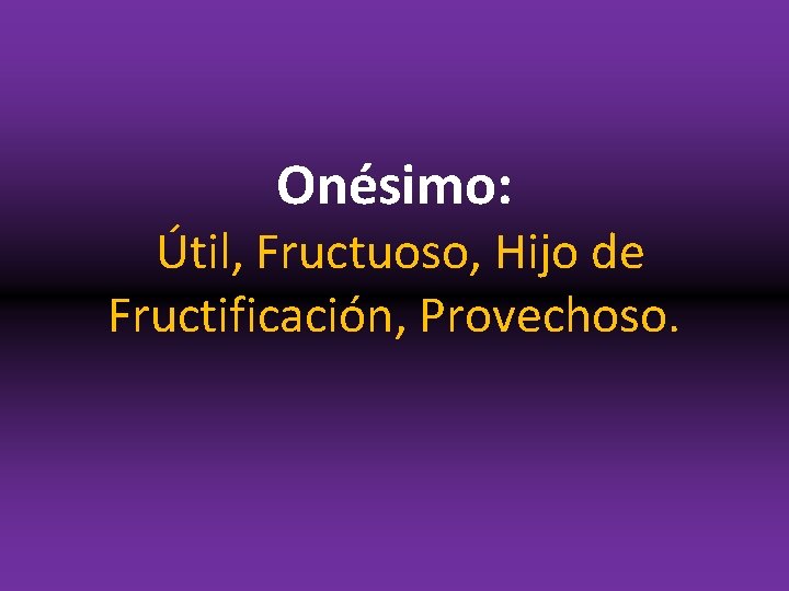 Onésimo: Útil, Fructuoso, Hijo de Fructificación, Provechoso. 
