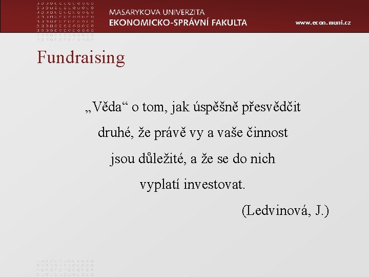 www. econ. muni. cz Fundraising „Věda“ o tom, jak úspěšně přesvědčit druhé, že právě