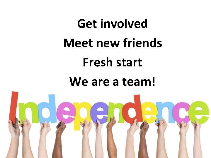 Get involved Meet new friends Fresh start We are a team! 