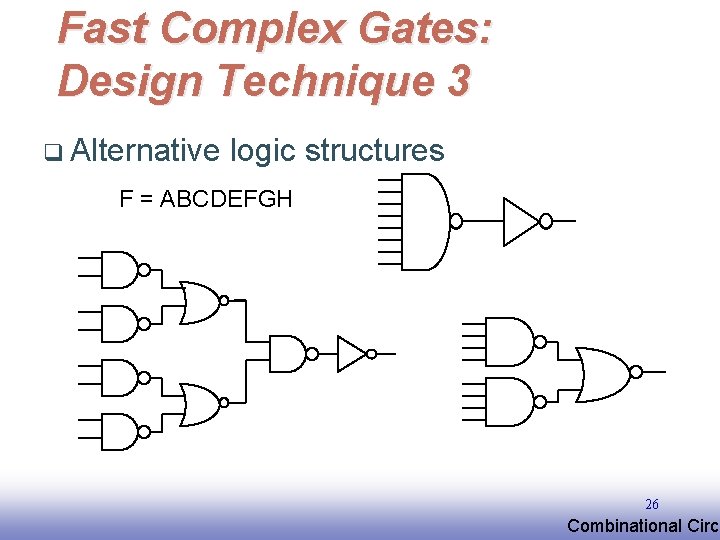 Fast Complex Gates: Design Technique 3 q Alternative logic structures F = ABCDEFGH 26 Fast Complex Gates: Design Technique 3 q Alternative logic structures F = ABCDEFGH 26