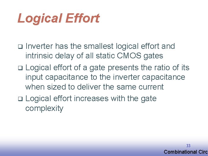 Logical Effort Inverter has the smallest logical effort and intrinsic delay of all static Logical Effort Inverter has the smallest logical effort and intrinsic delay of all static