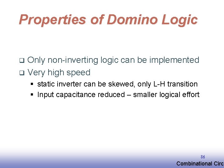 Properties of Domino Logic Only non-inverting logic can be implemented q Very high speed Properties of Domino Logic Only non-inverting logic can be implemented q Very high speed
